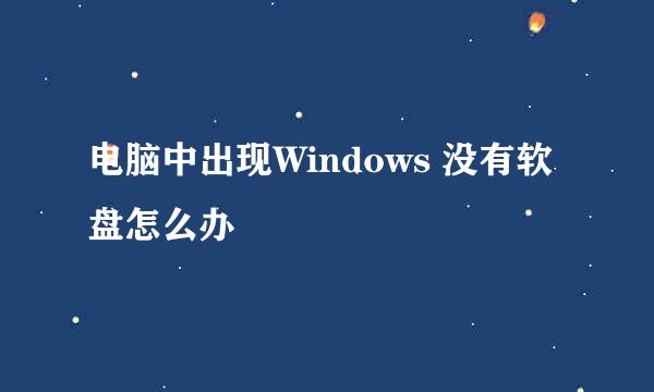 电脑中出现Windows 没有软盘怎么办