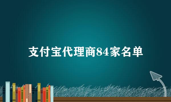 支付宝代理商84家名单