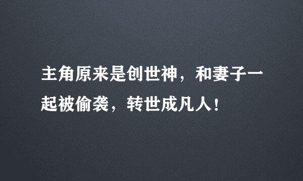 主角原来是创世神，和妻子一起被偷袭，转世成凡人！