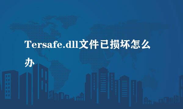 Tersafe.dll文件已损坏怎么办