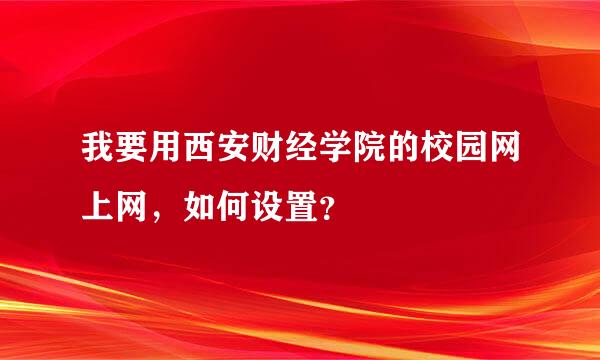 我要用西安财经学院的校园网上网，如何设置？