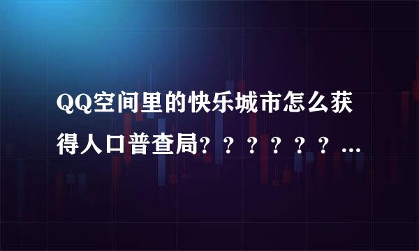 QQ空间里的快乐城市怎么获得人口普查局？？？？？？？？？？急