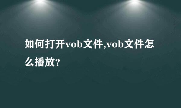 如何打开vob文件,vob文件怎么播放？