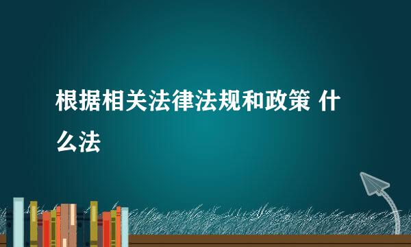 根据相关法律法规和政策 什么法