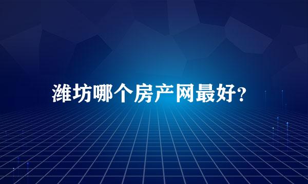 潍坊哪个房产网最好？