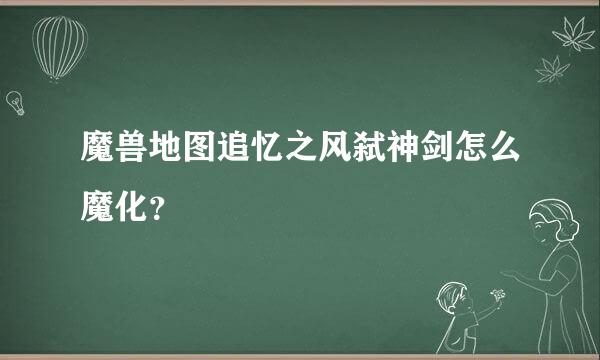 魔兽地图追忆之风弑神剑怎么魔化？