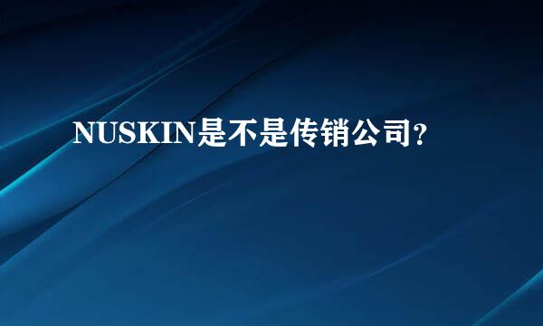 NUSKIN是不是传销公司？