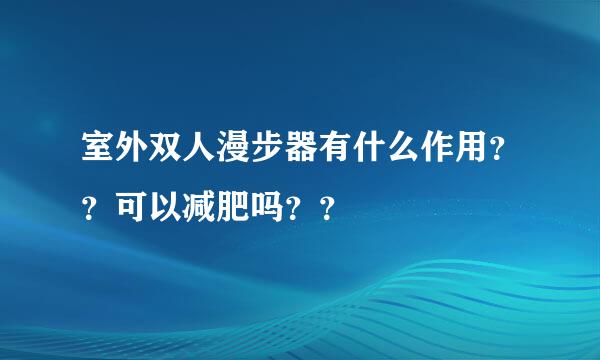 室外双人漫步器有什么作用？？可以减肥吗？？