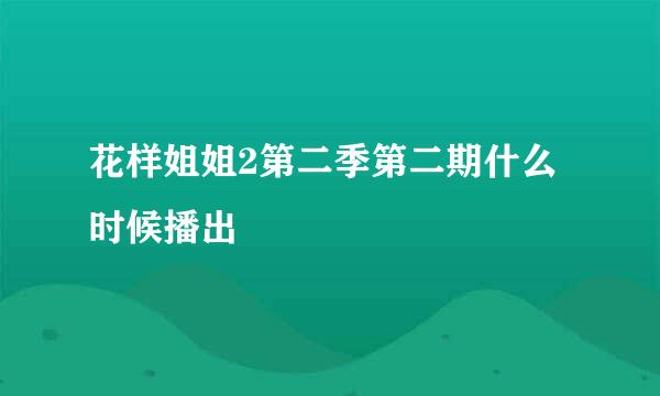 花样姐姐2第二季第二期什么时候播出