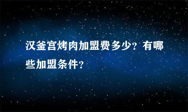 汉釜宫烤肉加盟费多少？有哪些加盟条件？