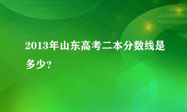 2013年山东高考二本分数线是多少？