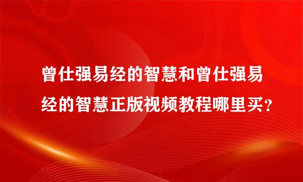 曾仕强易经的智慧和曾仕强易经的智慧正版视频教程哪里买？