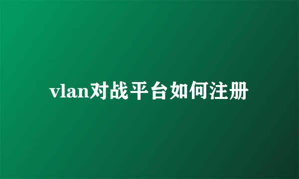 vlan对战平台如何注册