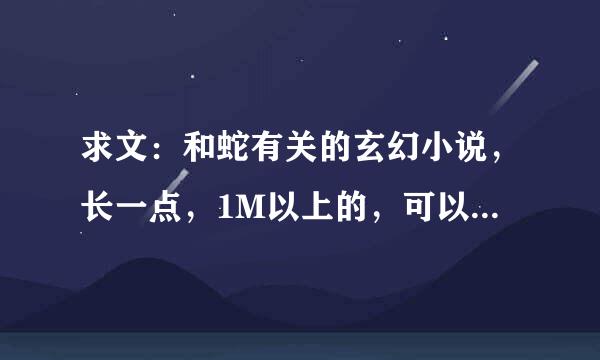 求文：和蛇有关的玄幻小说，长一点，1M以上的，可以是主角是蛇然后进化等等，或者带了宠物是蛇的