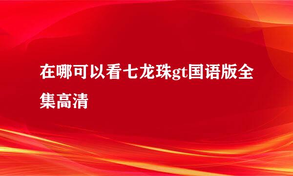 在哪可以看七龙珠gt国语版全集高清