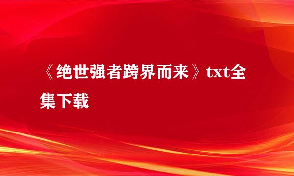 《绝世强者跨界而来》txt全集下载