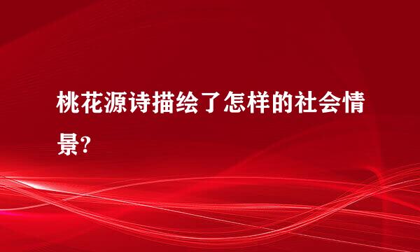 桃花源诗描绘了怎样的社会情景?