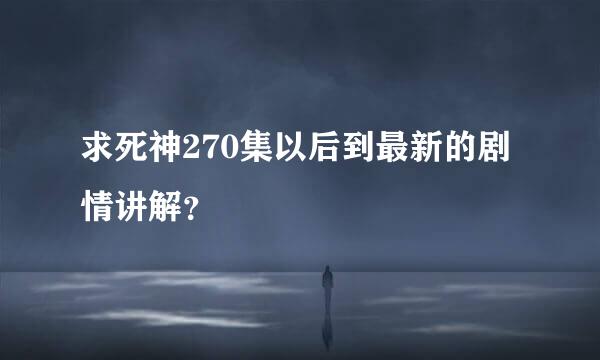 求死神270集以后到最新的剧情讲解？