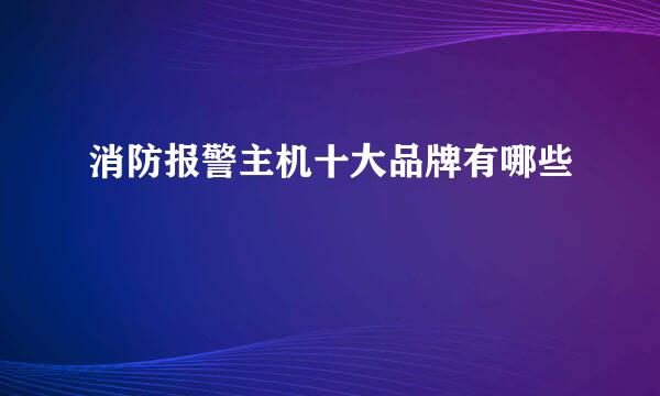 消防报警主机十大品牌有哪些