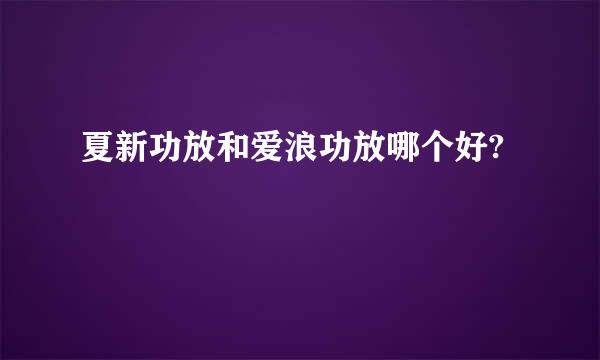 夏新功放和爱浪功放哪个好?