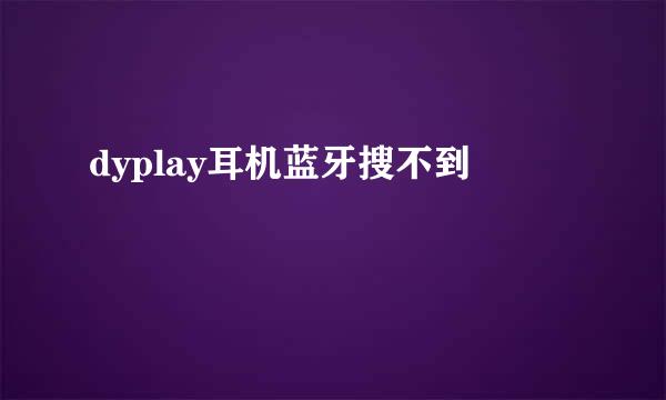 dyplay耳机蓝牙搜不到