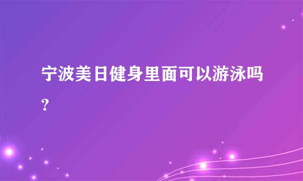 宁波美日健身里面可以游泳吗？