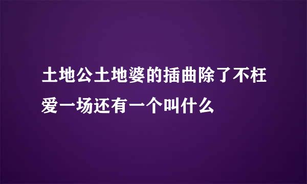 土地公土地婆的插曲除了不枉爱一场还有一个叫什么