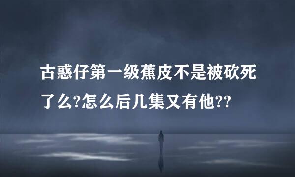 古惑仔第一级蕉皮不是被砍死了么?怎么后几集又有他??