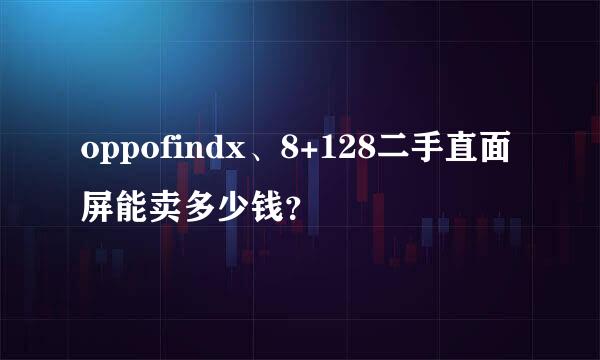 oppofindx、8+128二手直面屏能卖多少钱？