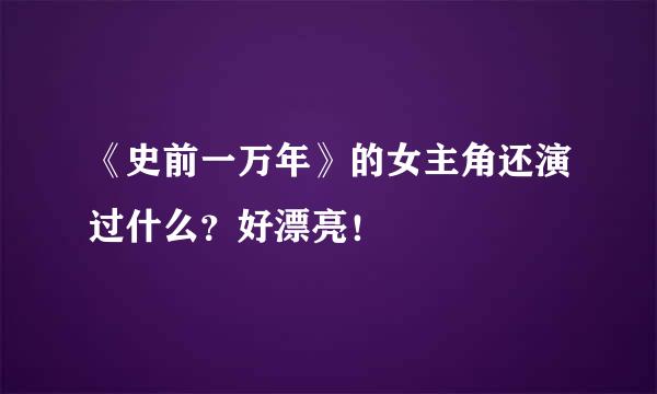 《史前一万年》的女主角还演过什么？好漂亮！