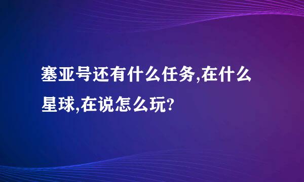 塞亚号还有什么任务,在什么星球,在说怎么玩?