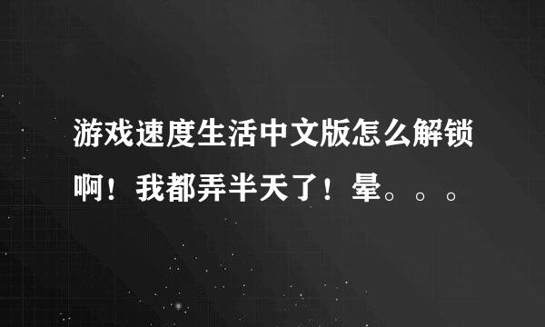 游戏速度生活中文版怎么解锁啊！我都弄半天了！晕。。。