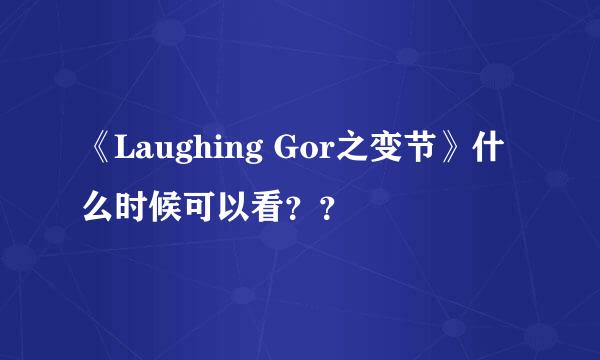 《Laughing Gor之变节》什么时候可以看？？