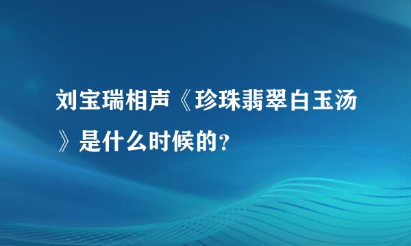 刘宝瑞相声《珍珠翡翠白玉汤》是什么时候的？