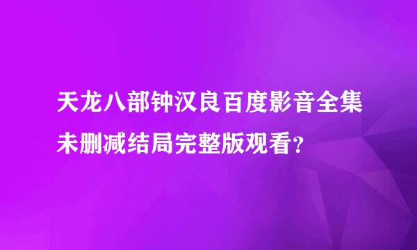 天龙八部钟汉良百度影音全集未删减结局完整版观看？