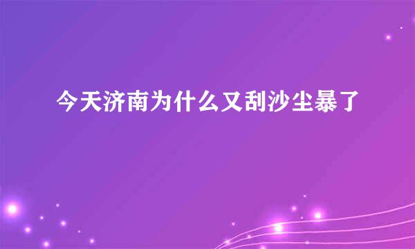 今天济南为什么又刮沙尘暴了