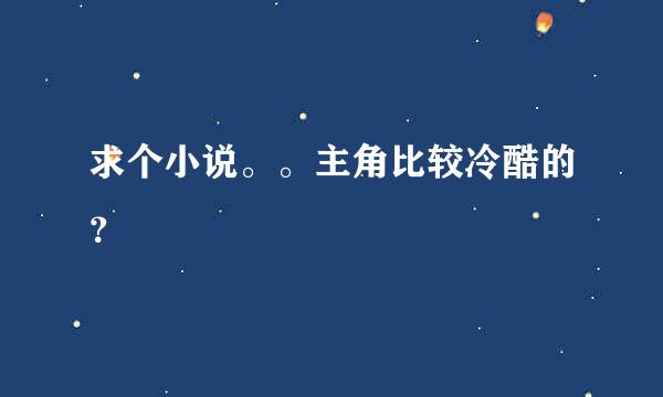 求个小说。。主角比较冷酷的？