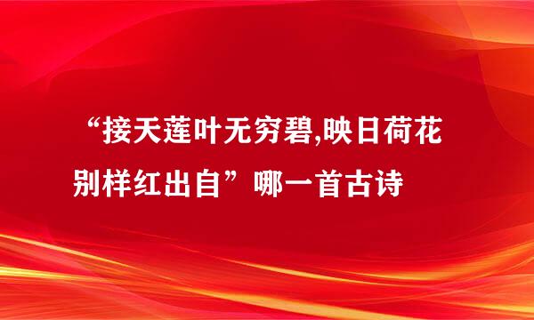 “接天莲叶无穷碧,映日荷花别样红出自”哪一首古诗