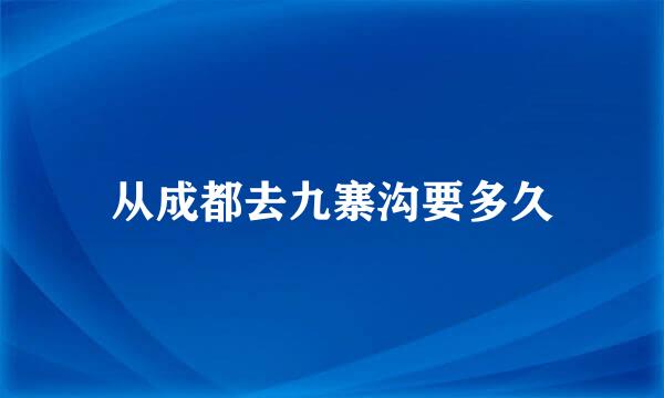 从成都去九寨沟要多久