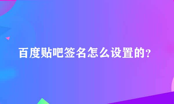 百度贴吧签名怎么设置的？