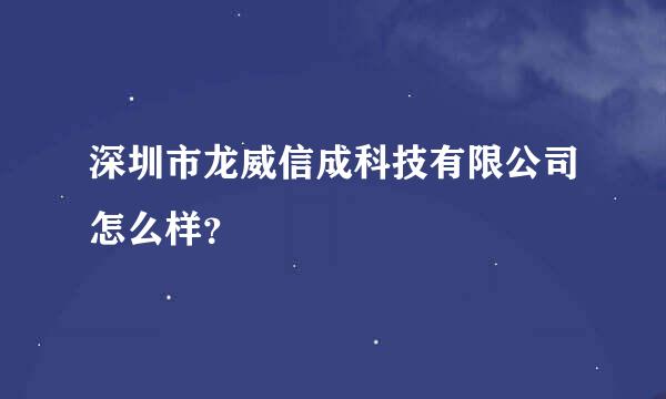 深圳市龙威信成科技有限公司怎么样？