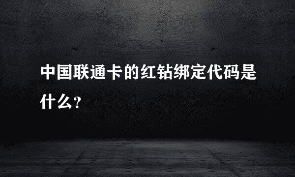 中国联通卡的红钻绑定代码是什么？