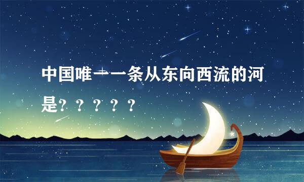 中国唯一一条从东向西流的河是？？？？？