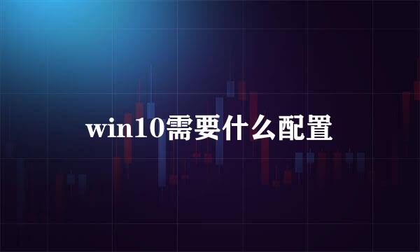 win10需要什么配置