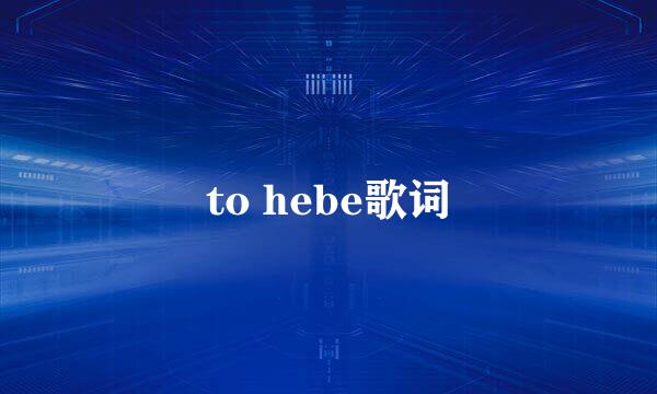 to hebe歌词