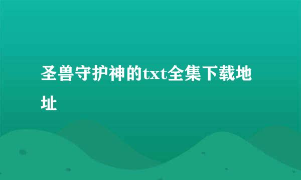 圣兽守护神的txt全集下载地址