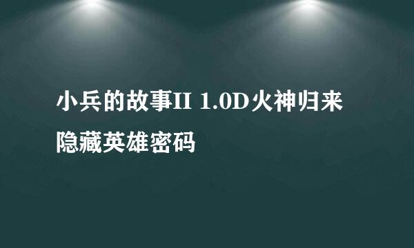 小兵的故事II 1.0D火神归来隐藏英雄密码