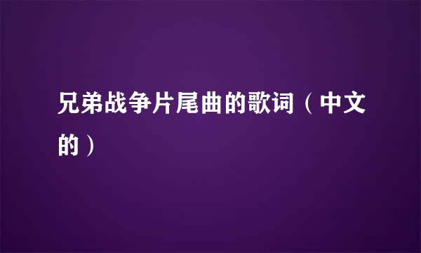 兄弟战争片尾曲的歌词（中文的）