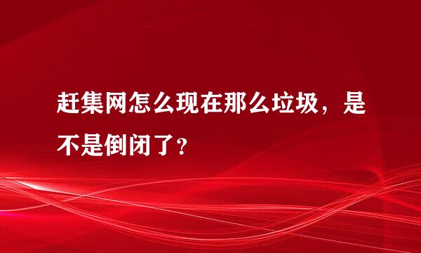 赶集网怎么现在那么垃圾，是不是倒闭了？