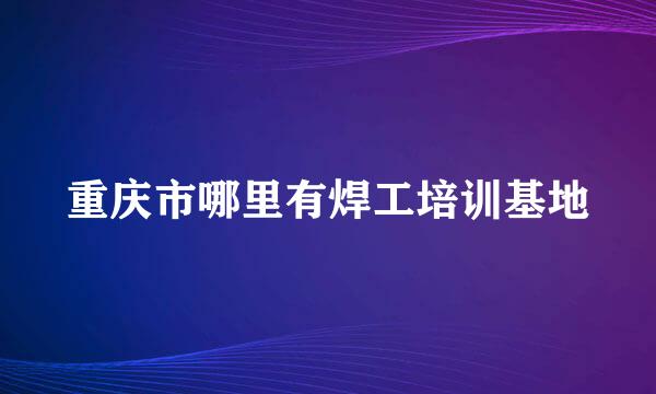 重庆市哪里有焊工培训基地